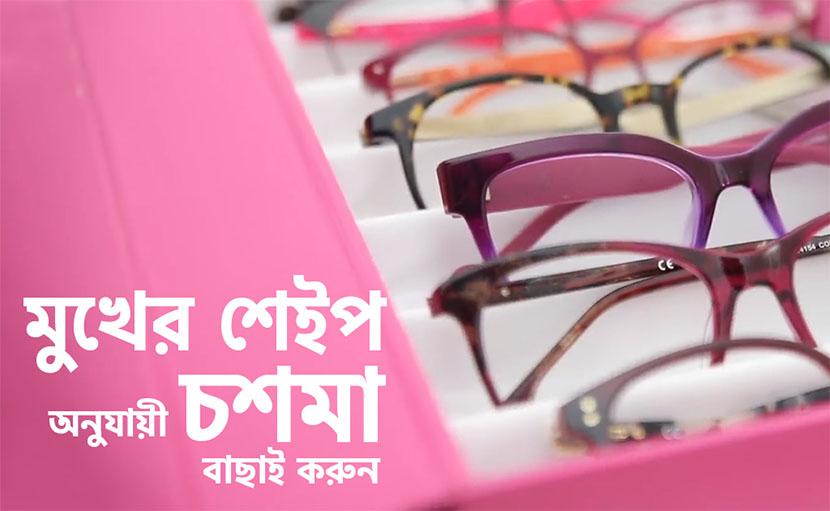 মুখের শেইপ অনুযায়ী চশমা কীভাবে বাছাই করবেন?