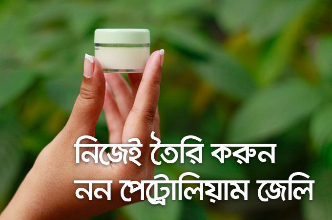 নিজেই তৈরি করুন নন পেট্রোলিয়াম জেলি