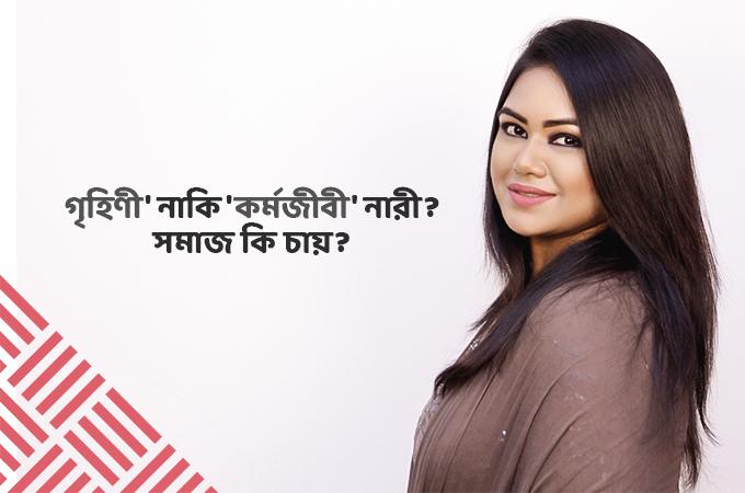 'গৃহিণী' নাকি 'কর্মজীবী' নারী? সমাজ কি চায়?