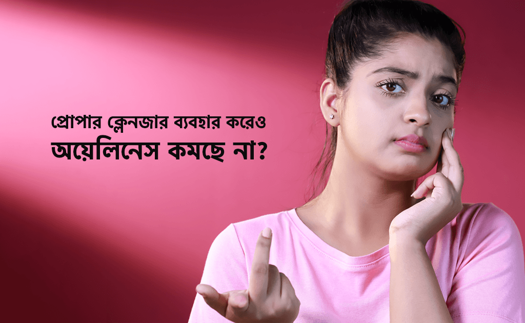 প্রোপার ক্লেনজার ব্যবহার করেও অয়েলিনেস কমছে না?