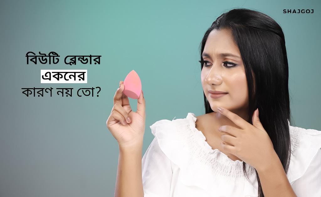 বিউটি ব্লেন্ডার একনের কারণ নয় তো?